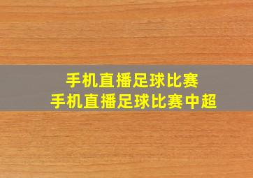 手机直播足球比赛 手机直播足球比赛中超